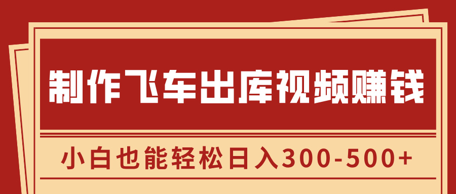 制作飞车出库视频赚钱，玩信息差一单赚50-80，小白也能轻松日入300-500+-亦可网创