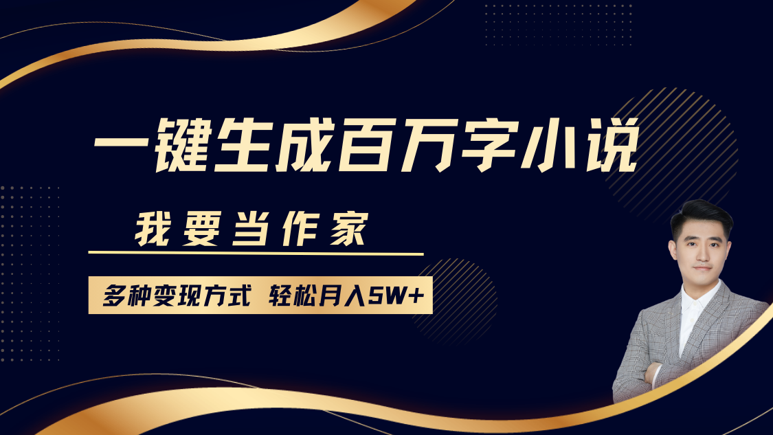 我要当作家，一键生成百万字小说，多种变现方式，轻松月入5W+-亦可网创