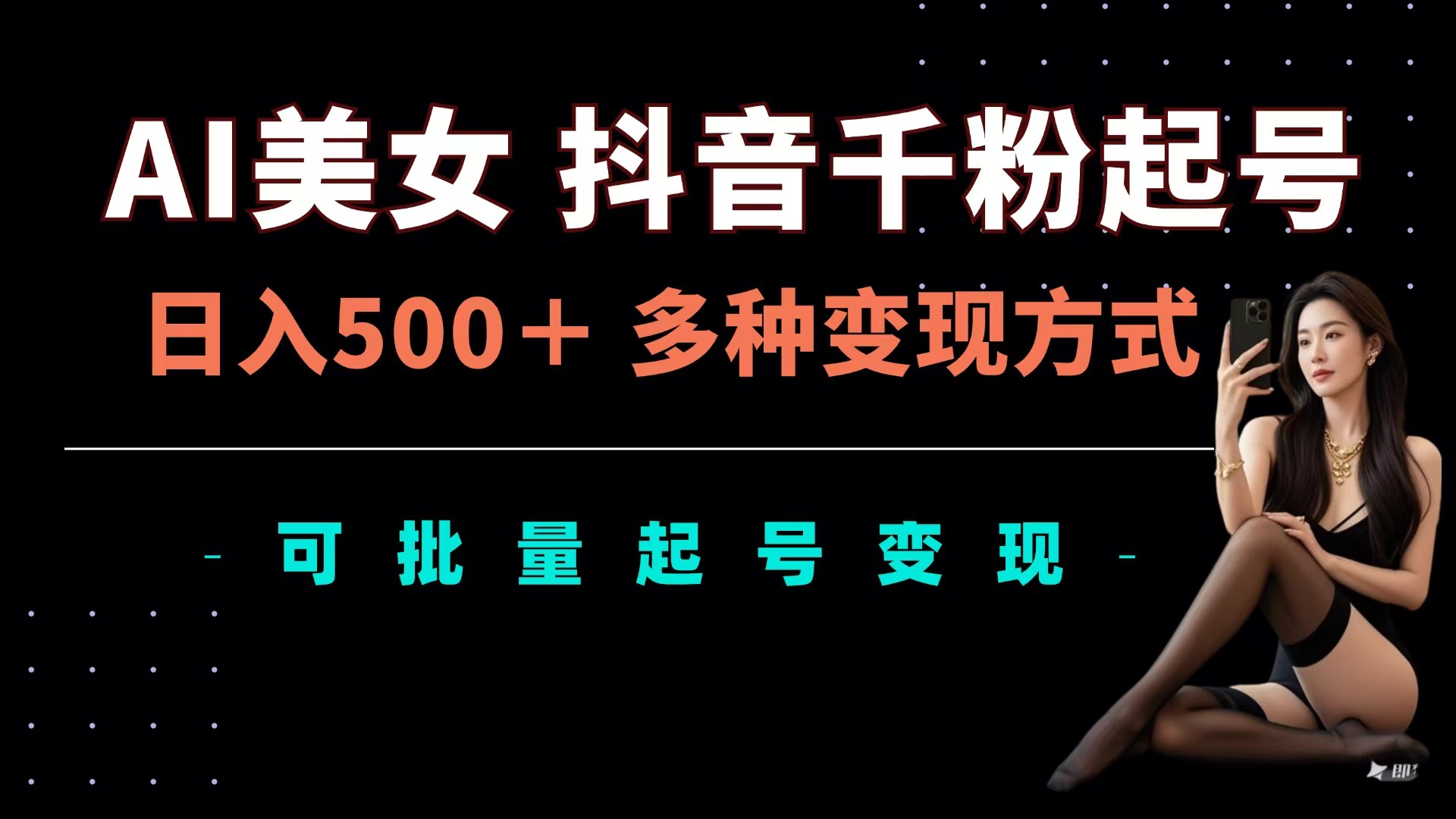 AI美女抖音千粉起号玩法，日入500＋，多种变现方式，可批量可矩阵起号出售-亦可网创