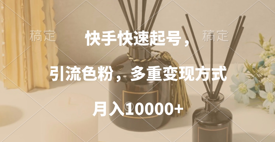 快手快速起号，引流色粉，多重变现方式，月入10000+-亦可网创