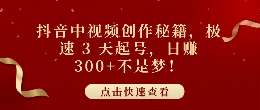抖音中视频创作秘籍，极速 3 天起号，日赚 300+不是梦！-亦可网创