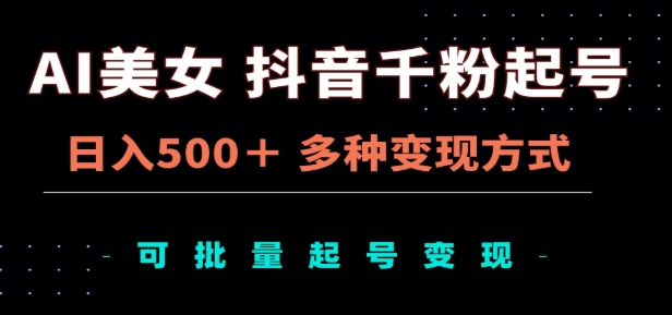 AI美女抖音千粉起号玩法，日入500＋，多种变现方式，可批量矩阵起号出售！-亦可网创