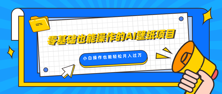 零基础也能操作的AI壁纸项目，轻松复制爆款，0基础小白操作也能轻松月入过万-亦可网创