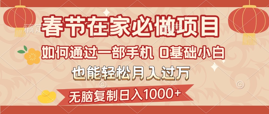 春节在家如何通过一部手机，无脑复制日入1000+，0基础小白也能轻松月入过万-亦可网创
