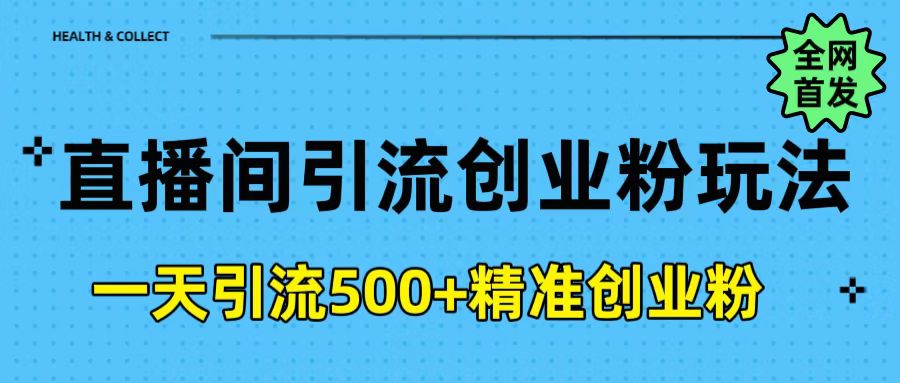 直播间引流创业粉玩法，一天轻松引流500+精准创业粉-亦可网创