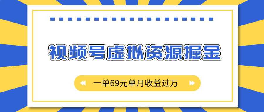 外面收费2980的项目，视频号虚拟资源掘金，一单69元单月收益过万-亦可网创