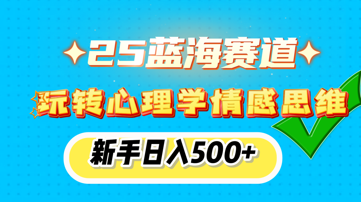25蓝海赛道， 玩转心理学情感思维，新手日入500+-亦可网创