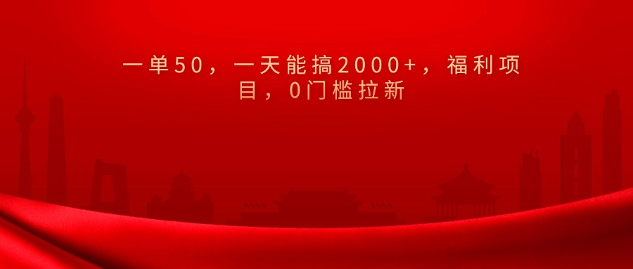 0门槛拉新，一单50，一天能搞2000+，福利项目，-亦可网创
