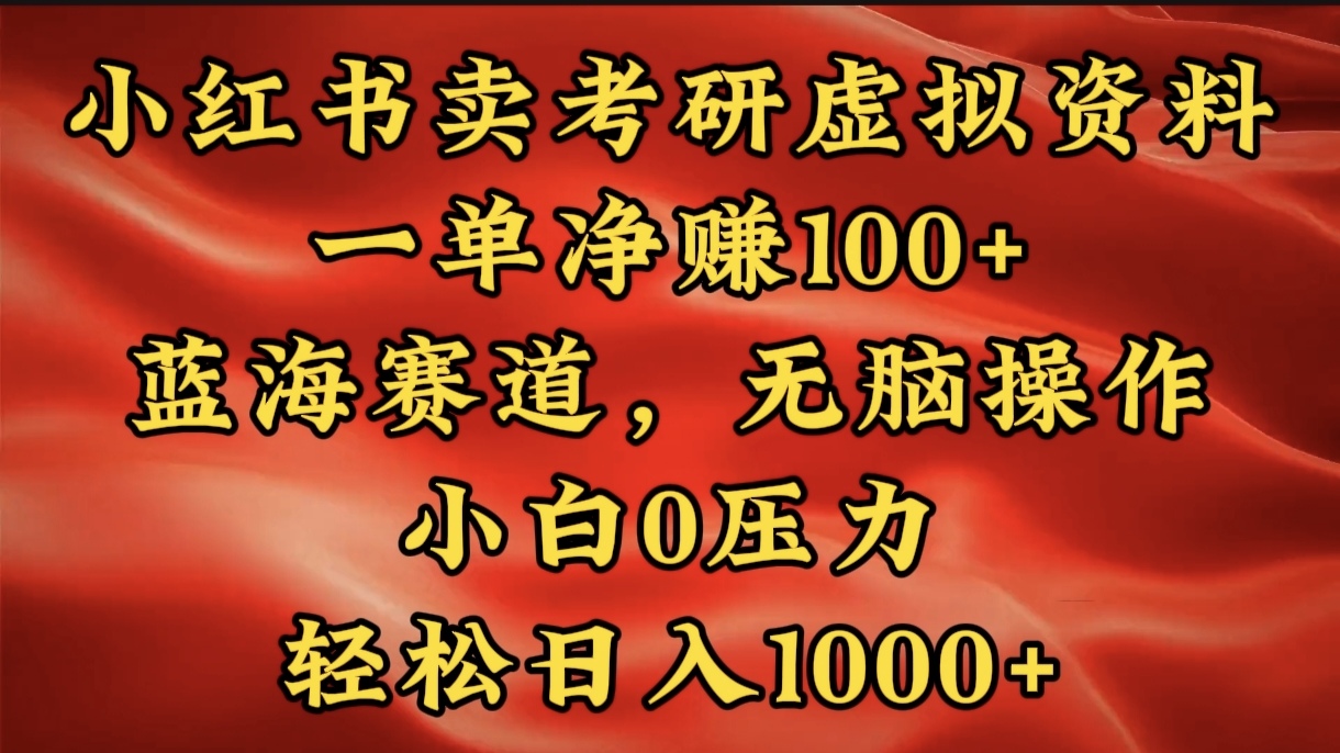 小红书蓝海赛道，卖考研虚拟资料，一单净赚100+，无脑操作，轻松日入1000+-亦可网创