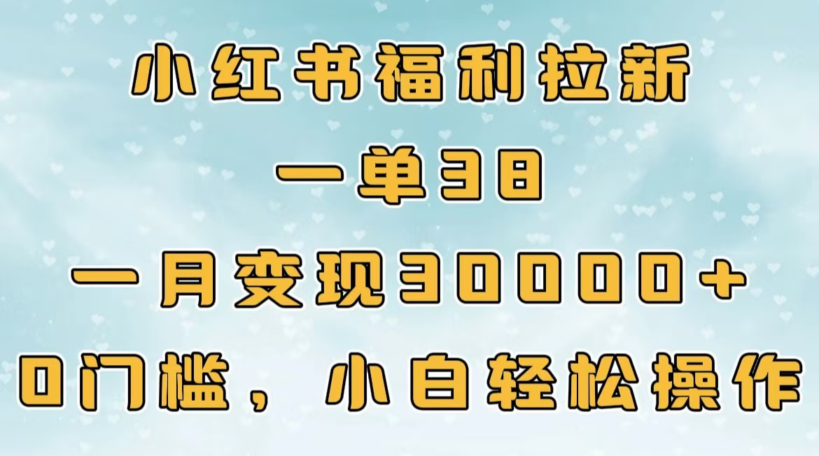 小红书福利拉新，一单38，一月30000＋轻轻松松，0门槛小白轻松操作-亦可网创