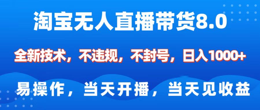 淘宝无人直播带货8.0    全新技术，不违规，不封号，纯小白易操作，当天开播，当天见收益，日入1000+-亦可网创