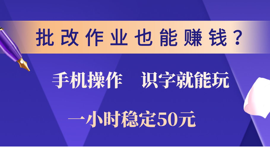 0门槛手机项目，改作业也能赚钱？识字就能玩！一小时稳定50元！-亦可网创