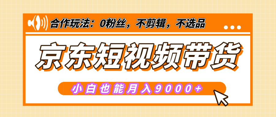 【揭秘】京东短视频带货，小白也能月入9000+（附详细教程）-亦可网创