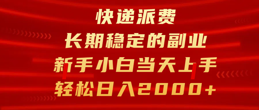 快递派费，长期稳定的副业，新手小白当天上手，轻松日入2000+-亦可网创