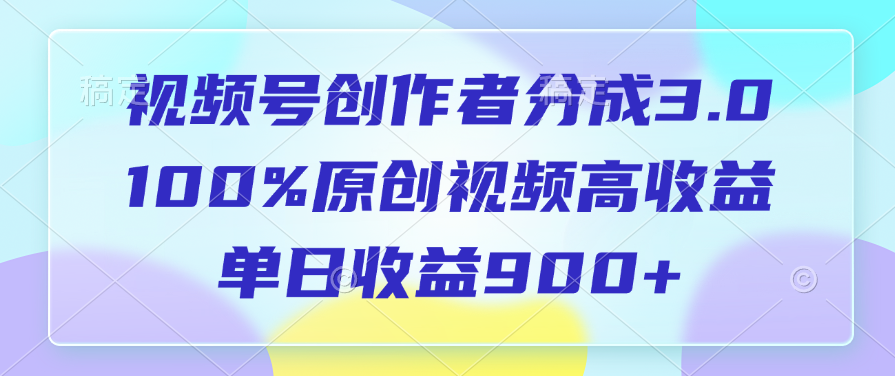 视频号创作者分成3.0，100%原创视频高收益，单日收益900+-亦可网创