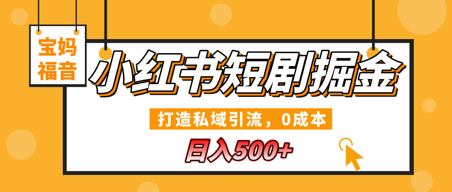 小红书短剧掘金，打造私域引流，0成本，宝妈福音日入500+-亦可网创