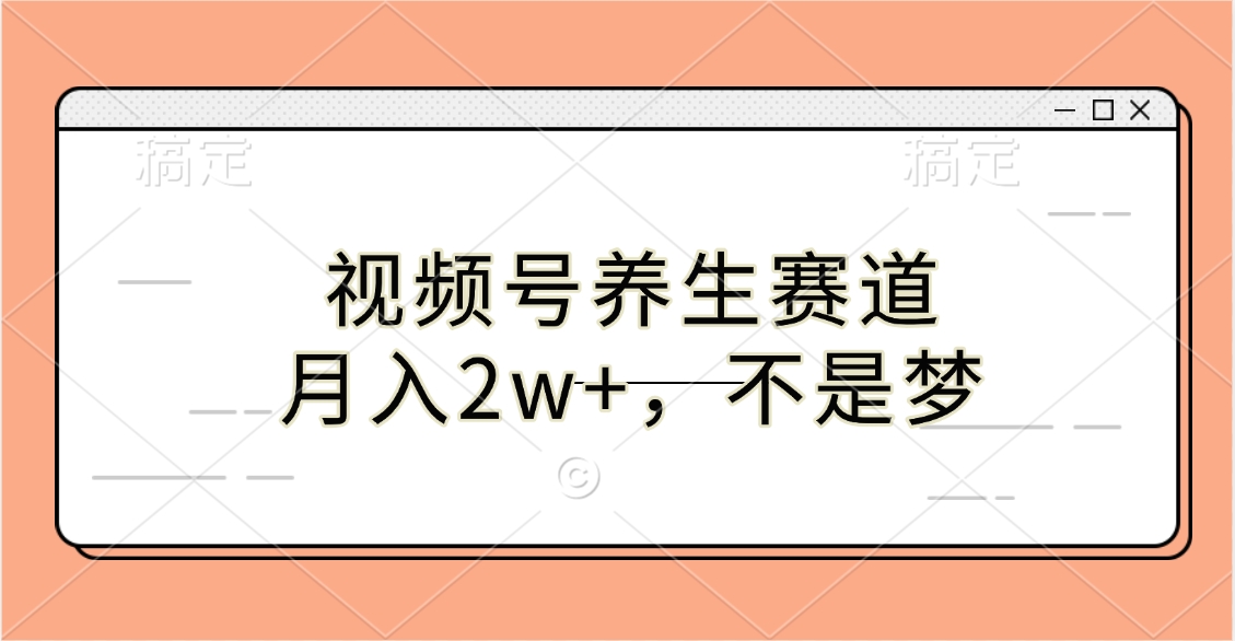 视频号养生赛道，月入2w+，不是梦-亦可网创