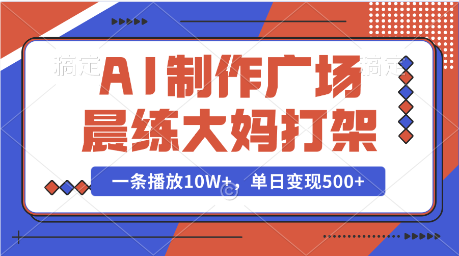 AI制作广场晨练大妈打架，一条播放10W+，单日变现500+-亦可网创