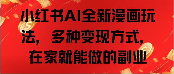 小红书AI全新漫画玩法，多种变现方式，在家就能做的副业-亦可网创