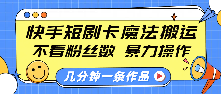 快手短剧卡魔法搬运，不看粉丝数，暴力操作，几分钟一条作品，小白也能快速上手！-亦可网创