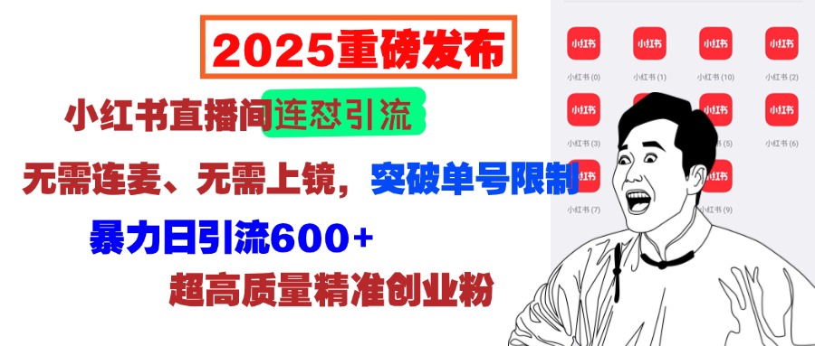 2025重磅发布：小红书直播间连怼引流，无需连麦、无需上镜，突破单号限制，暴力日引流600+超高质量精准创业粉-亦可网创
