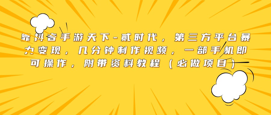 靠抖音手游天下-贰时代，第三方平台暴力变现，几分钟制作视频，一部手机即可操作，附带资料教程（必做项目）-亦可网创