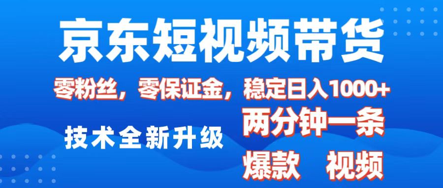 京东短视频带货，2025火爆项目，0粉丝，0保证金，操作简单，2分钟一条原创视频，日入1000+-亦可网创