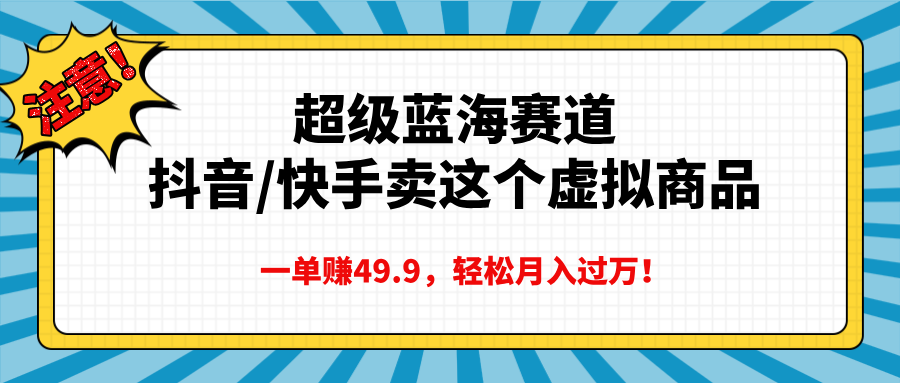 超级蓝海赛道，抖音快手卖这个虚拟商品，一单赚49.9，轻松月入过万-亦可网创