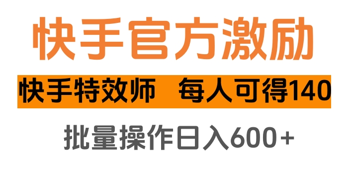 快手官方激励快手特效师，每人可得140，批量操作日入600+-亦可网创
