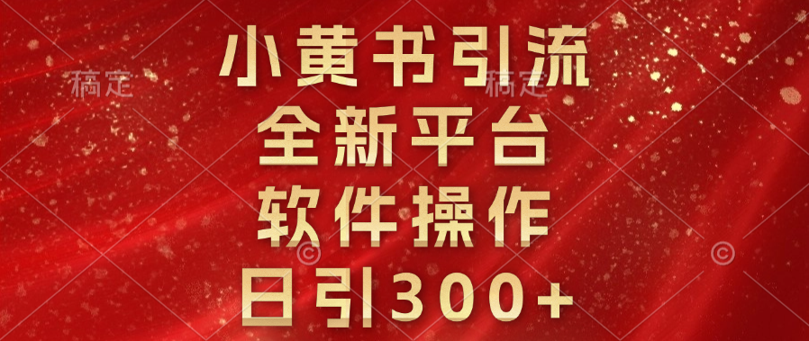 小黄书引流，全新平台，软件操作，日引300+-亦可网创