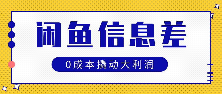 闲鱼信息差玩法思路，0成本撬动大利润-亦可网创