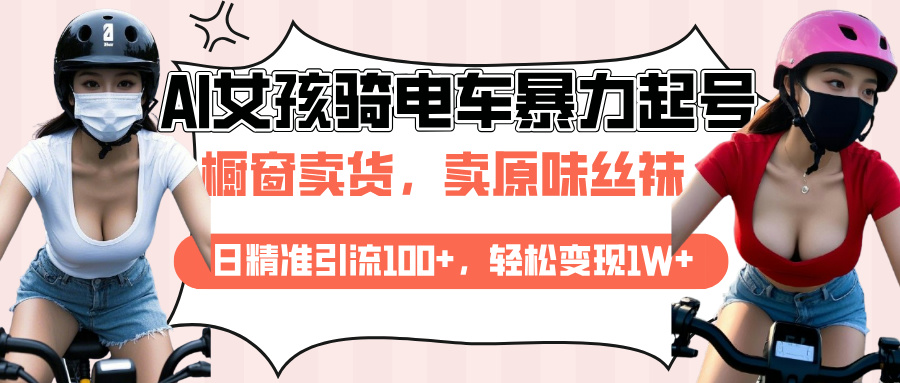 AI起号美女骑电车爆火视频，日引流精准100+，月变现轻松破万！-亦可网创