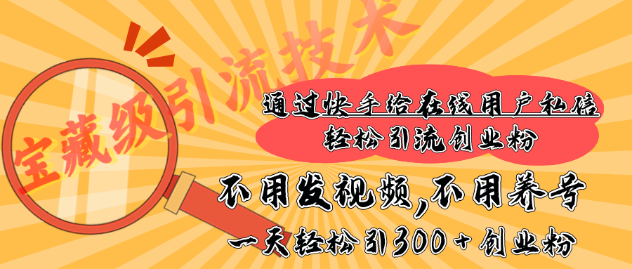 快手宝藏级引流技术，不用发视频，不用养号，纯纯搬砖操作，在线私信轻松引流创业粉，一天能引300 + 创业粉-亦可网创