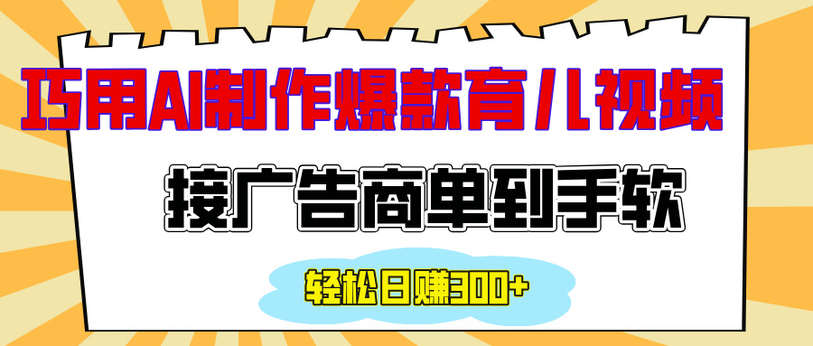 用AI制作情感育儿爆款视频，接广告商单到手软，日入300+-亦可网创