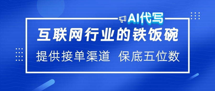 互联网行业的铁饭碗  AI代写 提供接单渠道 保底五位数-亦可网创