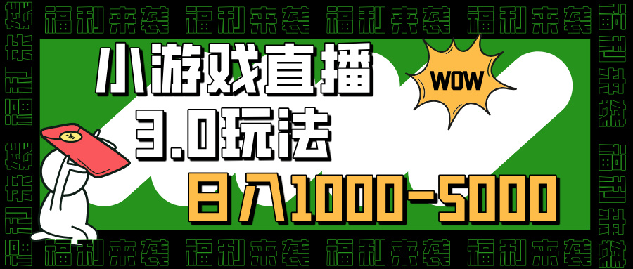 小游戏直播3.0玩法，日入1000-5000，小白也能操作-亦可网创