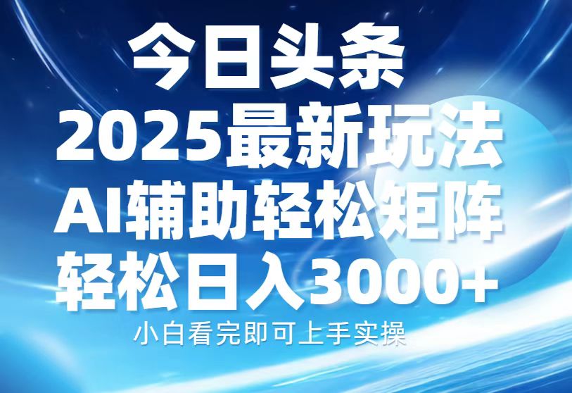 今日头条2025最新玩法，思路简单，复制粘贴，AI辅助，轻松矩阵日入3000+-亦可网创