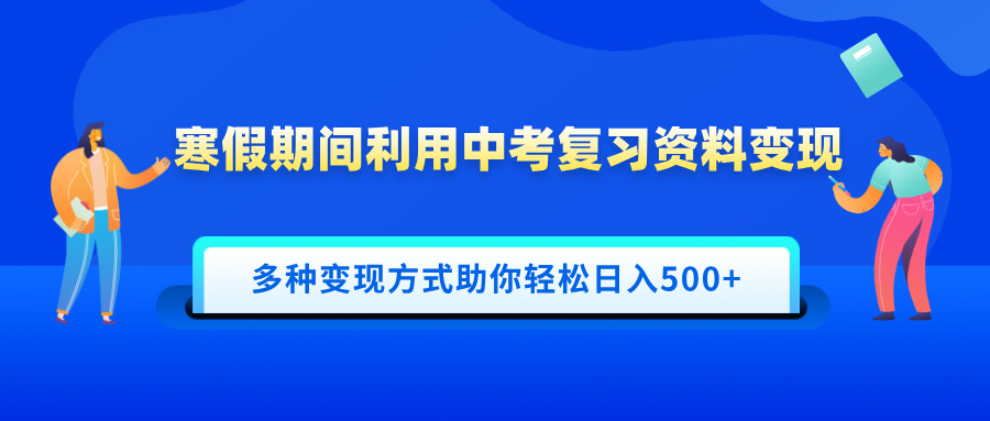 寒假期间利用中考复习资料变现，一部手机即可操作，多种变现方式助你轻松日入500+-亦可网创