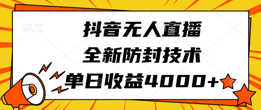 抖音无人直播，全新防封技术，单日收益4000+-亦可网创