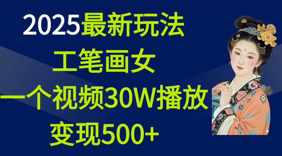 2025最新玩法，工笔画美女，一个视频30万播放变现500+-亦可网创
