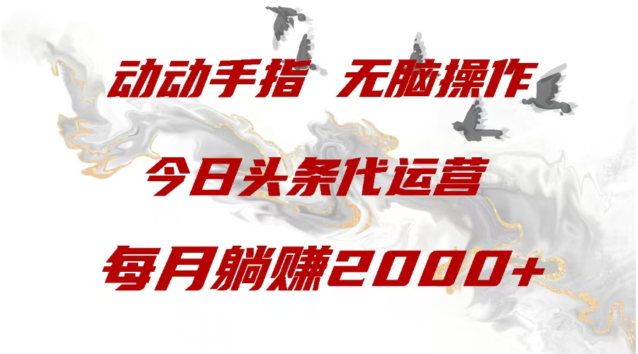 今日头条代运营，动动手指，一月躺赠2000+-亦可网创