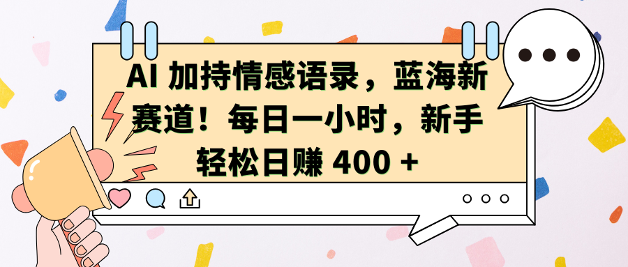 AI加持情感语录，蓝海新赛道！每日一小时，新手轻松日赚 400 +-亦可网创