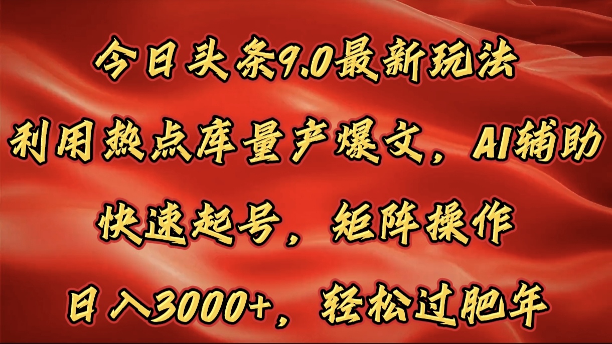 今日头条9.0最新玩法，利用热点库量产爆文，AI辅助，快速起号，矩阵操作，日入3000+，轻松过肥年-亦可网创