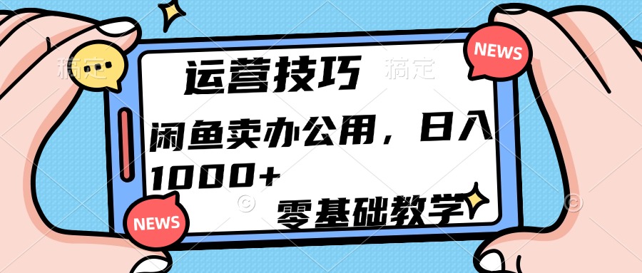 运营技巧！闲鱼卖办公用品日入1000+-亦可网创