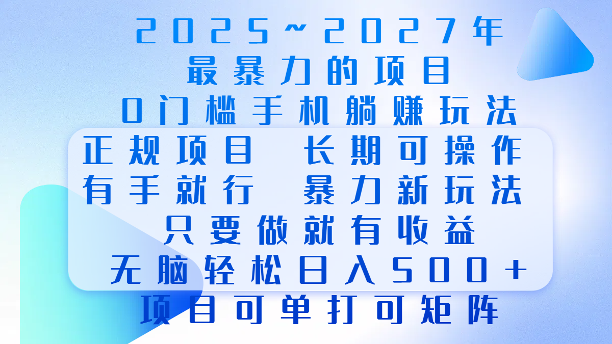 2025年~2027最暴力的项目，0门槛手机躺赚项目，长期可操作，正规项目，暴力玩法，有手就行，只要做当天就有收益，无脑轻松日500+，项目可单打可矩阵-亦可网创