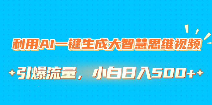 利用AI一键生成大智慧思维视频，引爆流量，小白日入500+-亦可网创
