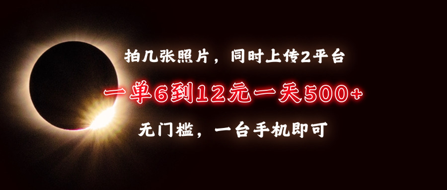 拍几张照片，同时上传2平台，一单6到12元，一天轻松500+，无门槛，一台手机即可-亦可网创