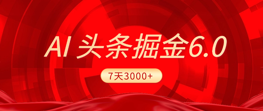 2025最新AI头条6.0，7天挣了3000+，操作很简单，小白可以照做（附详细教程）-亦可网创