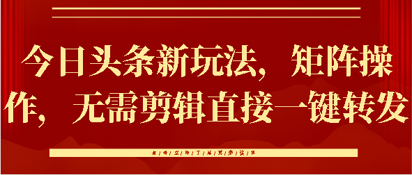 今日头条新玩法，矩阵操作，无需剪辑直接一键转发-亦可网创