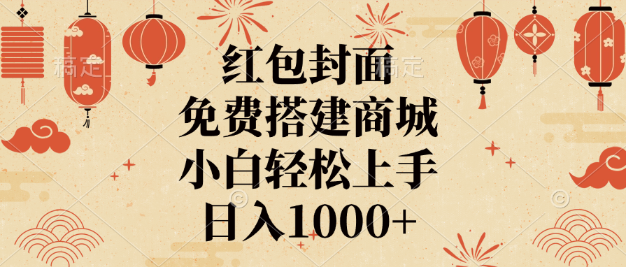 红包封面，免费搭建商城，日入1000+小白轻松上手，-亦可网创